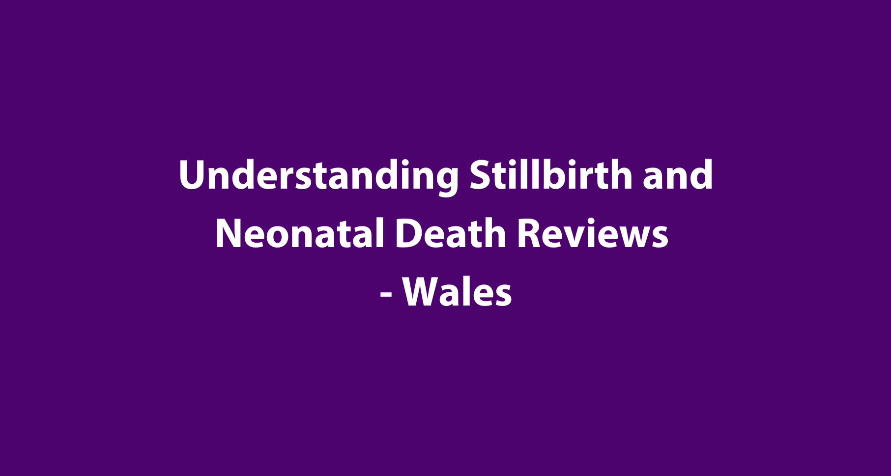 Understanding Stillbirth & Neonatal Death Reviews - Wales