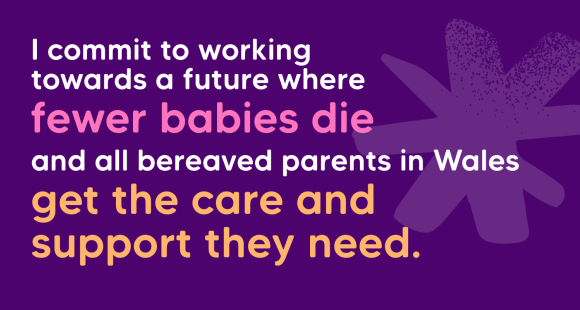 A graphic that reads "I commit to working towards a future where fewer babies die and all bereaved parents in Wales get the care and support they need.