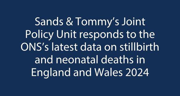 White text on dark blue background reads 'Sands and Tommy's Joint Policy Unit responds to the ONS's latest data on stillbirths and neonatal deaths in England and Wales 2024
