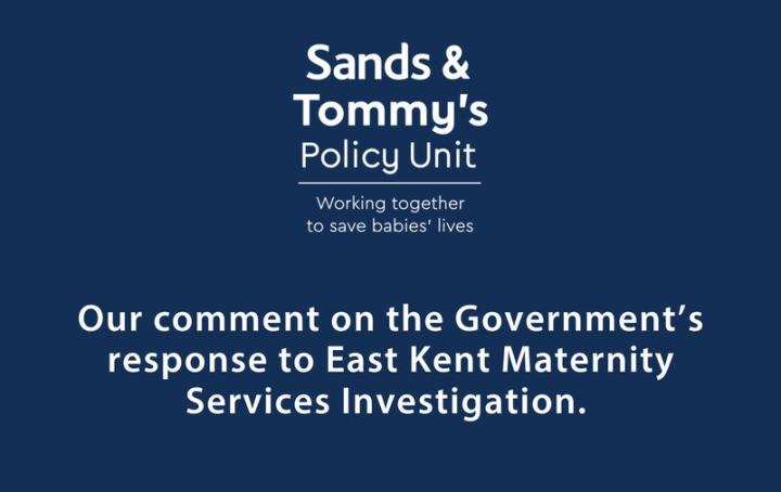 A graphic with the Sands & Tommy's policy unit logo and the text: "our comment on the government's response to the East Kent Maternity Services Investigation 
